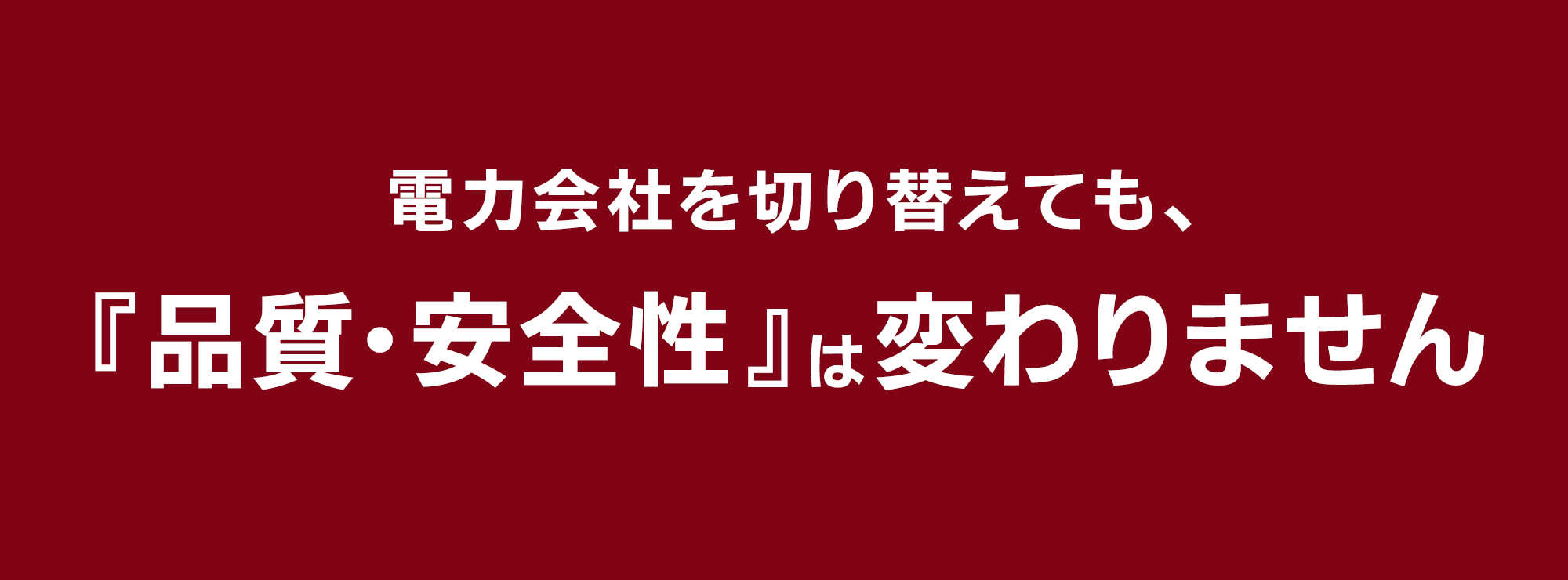 電力会社を切り替えても、『品質・安全性』は変わらない