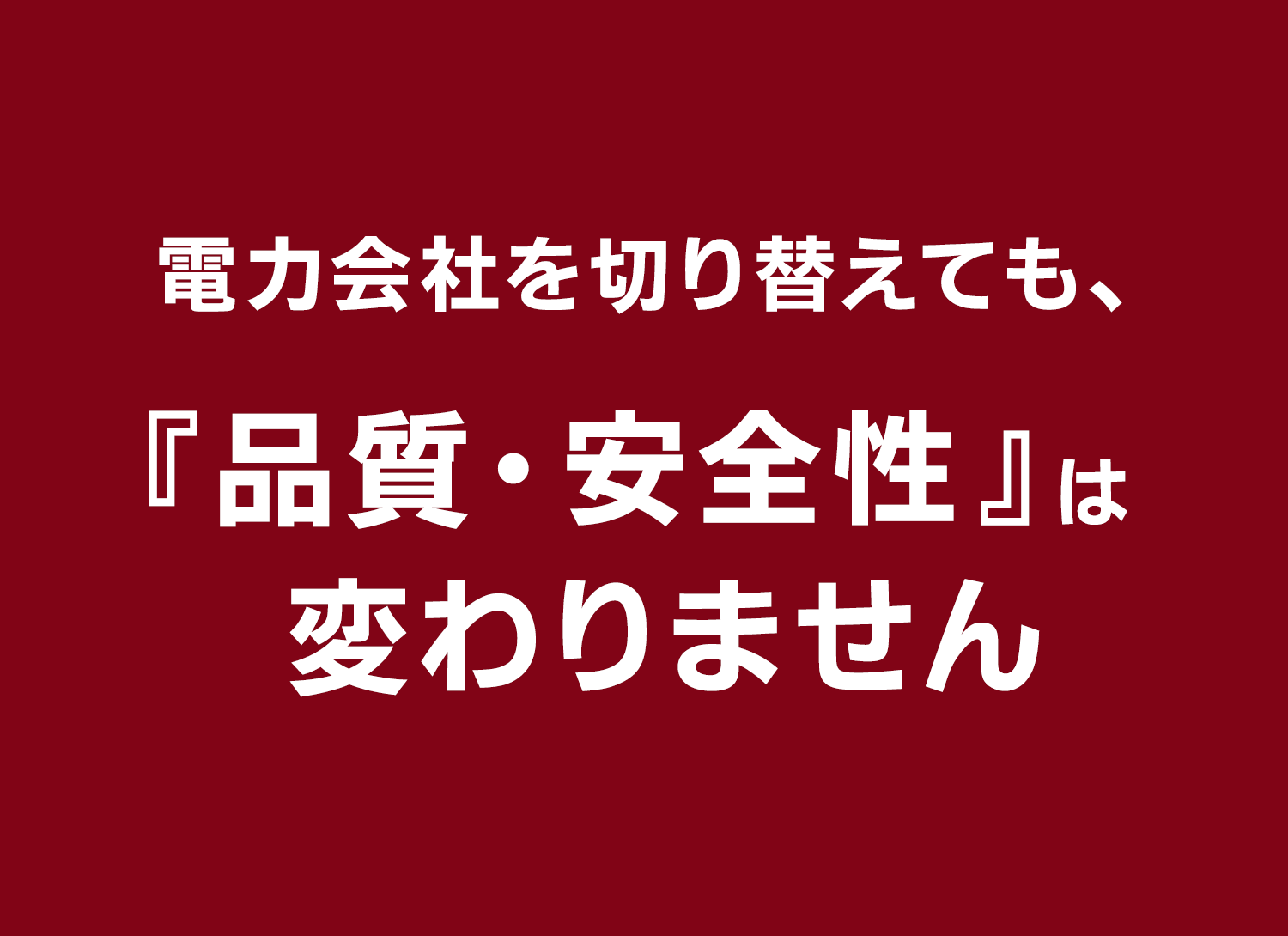 電力会社を切り替えても、『品質・安全性』は変わらない